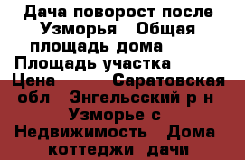 Дача поворост после Узморья › Общая площадь дома ­ 60 › Площадь участка ­ 500 › Цена ­ 600 - Саратовская обл., Энгельсский р-н, Узморье с. Недвижимость » Дома, коттеджи, дачи продажа   
